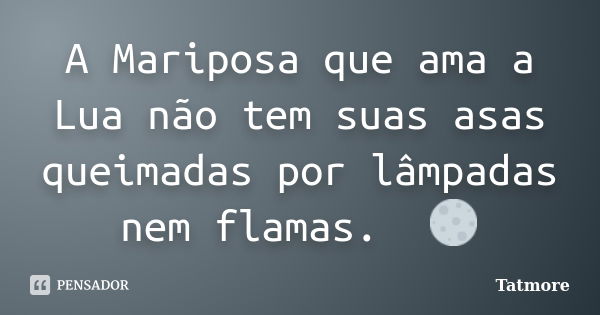 A Mariposa que ama a Lua não tem suas asas queimadas por lâmpadas nem flamas. 🦋🌕... Frase de Tatmore.