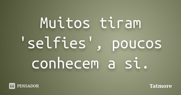 Muitos tiram 'selfies', poucos conhecem a si.... Frase de Tatmore.