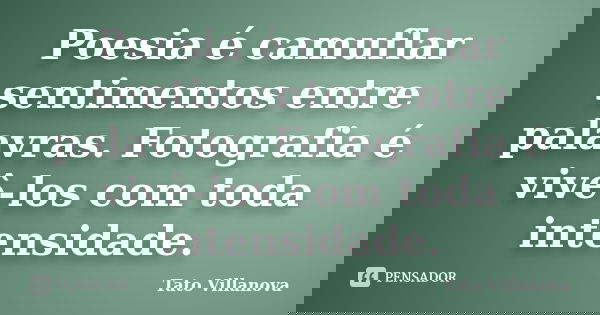 Poesia é camuflar sentimentos entre palavras. Fotografia é vivê-los com toda intensidade.... Frase de Tato Villanova.