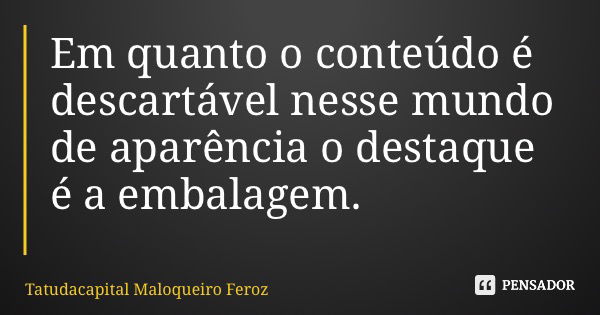 Em quanto o conteúdo é descartável nesse mundo de aparência o destaque é a embalagem.... Frase de Tatudacapital Maloqueiro Feroz.