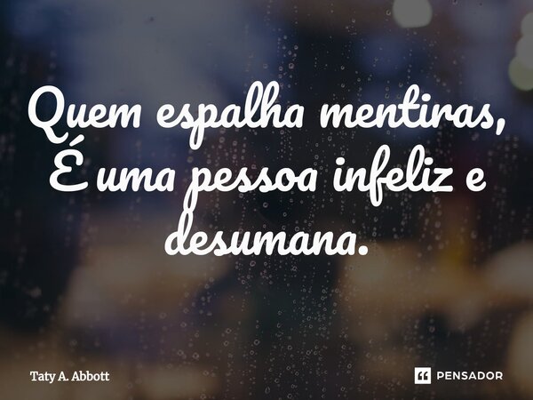 ⁠Quem espalha mentiras, É uma pessoa infeliz e desumana.... Frase de Taty A. Abbott.