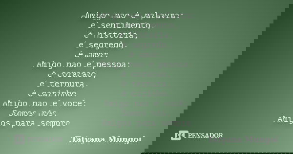 Amigo nao é palavra: é sentimento, é historia, é segredo, é amor. Amigo nao é pessoa: é coracao, é ternura, é carinho. Amigo nao é você: Somos nós. Amigos para ... Frase de Tatyana Mungoi.