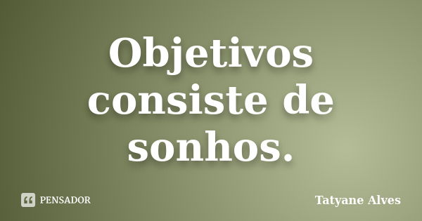 Objetivos consiste de sonhos.... Frase de Tatyane Alves.