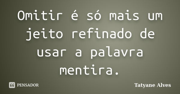 Omitir é só mais um jeito refinado de usar a palavra mentira.... Frase de Tatyane Alves.