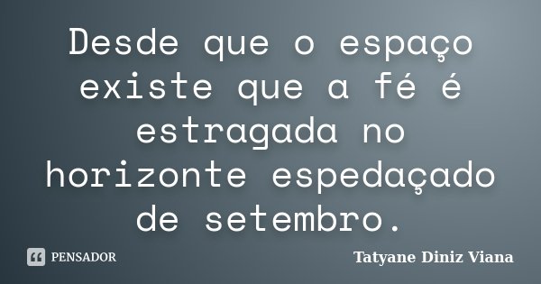 Desde que o espaço existe que a fé é estragada no horizonte espedaçado de setembro.... Frase de Tatyane Diniz Viana.