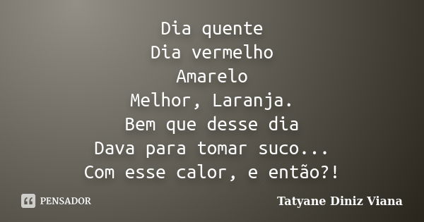 Dia quente Dia vermelho Amarelo Melhor, Laranja. Bem que desse dia Dava para tomar suco... Com esse calor, e então?!... Frase de Tatyane Diniz Viana.