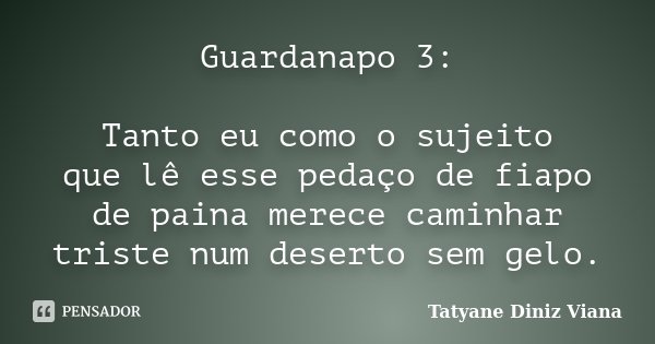 Guardanapo 3: Tanto eu como o sujeito que lê esse pedaço de fiapo de paina merece caminhar triste num deserto sem gelo.... Frase de Tatyane Diniz Viana.