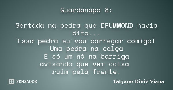 Guardanapo 8: Sentada na pedra que DRUMMOND havia dito... Essa pedra eu vou carregar comigo! Uma pedra na calça É só um nó na barriga avisando que vem coisa rui... Frase de Tatyane Diniz Viana.