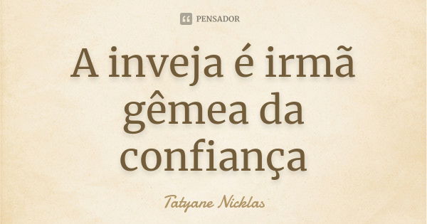 A inveja é irmã gêmea da confiança... Frase de Tatyane Nicklas.