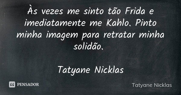 Às vezes me sinto tão Frida e imediatamente me Kahlo. Pinto minha imagem para retratar minha solidão. Tatyane Nicklas... Frase de Tatyane Nicklas.