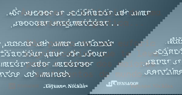 Às vezes o silêncio de uma pessoa enigmática... Não passa de uma euforia significativa que te leva para o maior dos maiores sentimentos do mundo.... Frase de Tatyane Nicklas.