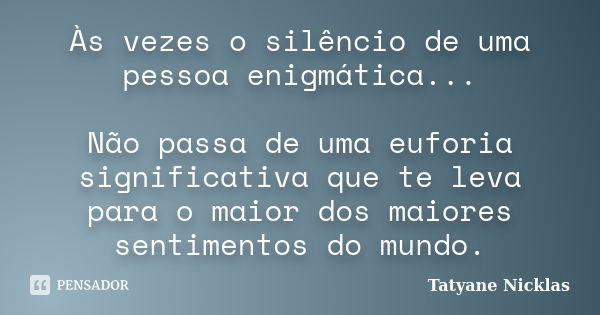 Às vezes o silêncio de uma pessoa enigmática... Não passa de uma euforia significativa que te leva para o maior dos maiores sentimentos do mundo.... Frase de Tatyane Nicklas.