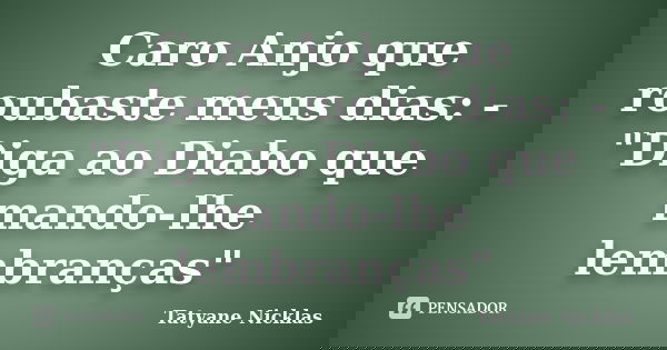 Caro Anjo que roubaste meus dias: - "Diga ao Diabo que mando-lhe lembranças"... Frase de Tatyane Nicklas.
