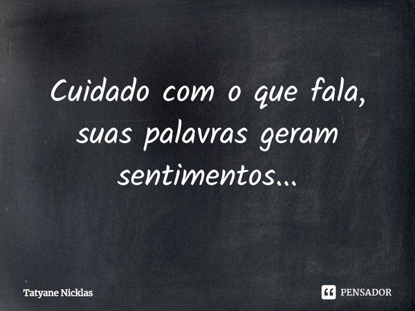 ⁠Cuidado com o que fala, suas palavras geram sentimentos...... Frase de Tatyane Nicklas.