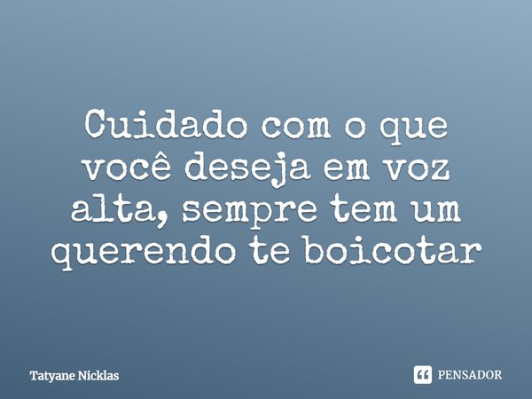 ⁠Cuidado com o que você deseja em voz alta, sempre tem um querendo te boicotar... Frase de Tatyane Nicklas.