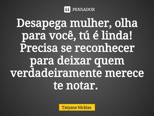 Desapega mulher, olha para você, tú é linda!
Precisa se reconhecer para deixar quem verdadeiramente merece te notar. ⁠... Frase de Tatyane Nicklas.