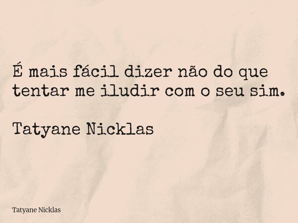 É mais fácil dizer não do que tentar me iludir com o seu sim. Tatyane Nicklas... Frase de Tatyane Nicklas.