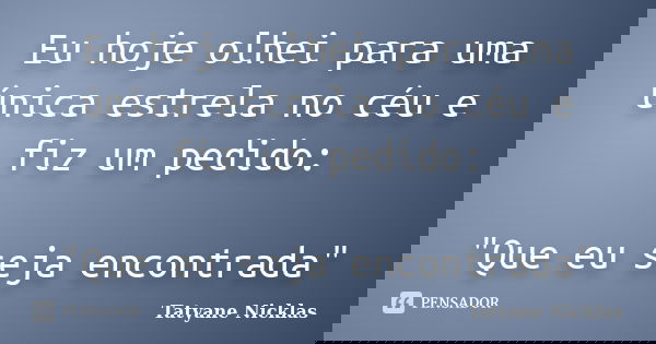 Eu hoje olhei para uma única estrela no céu e fiz um pedido: "Que eu seja encontrada"... Frase de Tatyane Nicklas.