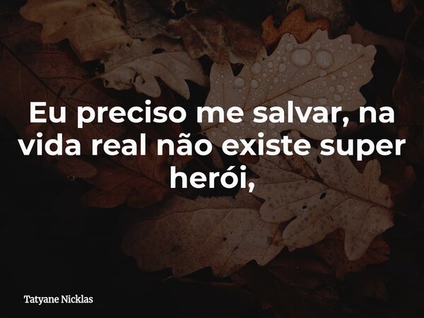 Eu preciso me salvar, na vida real não existe super herói,... Frase de Tatyane Nicklas.