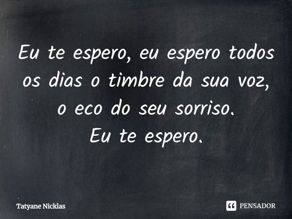 ⁠Eu te espero, eu espero todos os dias o timbre da sua voz, o eco do seu sorriso.
Eu te espero.... Frase de Tatyane Nicklas.