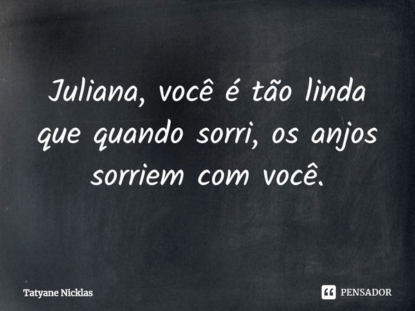 ⁠⁠Juliana, você é tão linda que quando sorri, os anjos sorriem com você.... Frase de Tatyane Nicklas.