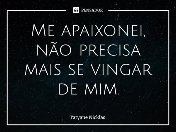 ⁠Me apaixonei, não precisa mais se vingar de mim.... Frase de Tatyane Nicklas.