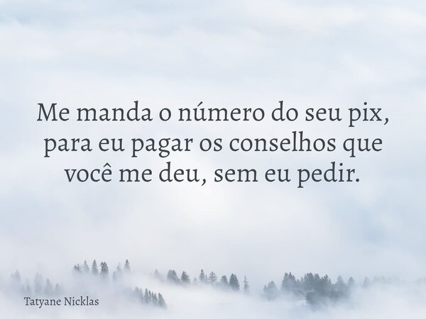Me manda o número do seu pix, para eu pagar os conselhos que você me deu, sem eu pedir.... Frase de Tatyane Nicklas.