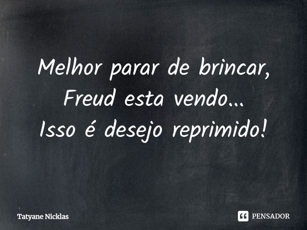 ⁠Melhor parar de brincar, Freud esta vendo...
Isso é desejo reprimido!... Frase de Tatyane Nicklas.