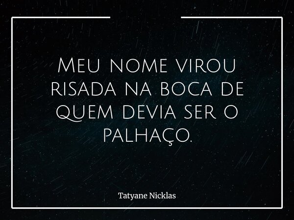 Meu nome virou risada na boca de quem devia ser o palhaço.... Frase de Tatyane Nicklas.