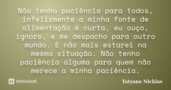 Não tenho paciência para todos, infelizmente a minha fonte de alimentação é curta, eu ouço, ignoro, e me despacho para outro mundo. E não mais estarei na mesma ... Frase de Tatyane Nicklas.