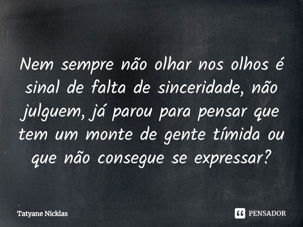 ⁠Nem sempre não olhar nos olhos é sinal de falta de sinceridade, não julguem, já parou para pensar que tem um monte de gente tímida ou que não consegue se expre... Frase de Tatyane Nicklas.