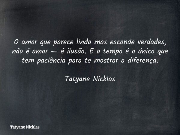 O amor que parece lindo mas esconde verdades, não é amor — é ilusão. E o tempo é o único que tem paciência para te mostrar a diferença. Tatyane Nicklas... Frase de Tatyane Nicklas.