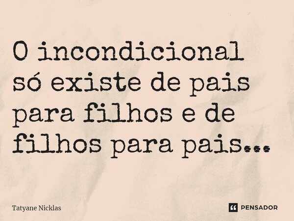 ⁠O incondicional só existe de pais para filhos e de filhos para pais...... Frase de Tatyane Nicklas.