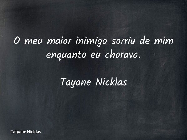 O meu maior inimigo sorriu de mim enquanto eu chorava. Tayane Nicklas... Frase de Tatyane Nicklas.