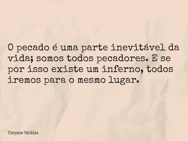 O pecado é uma parte inevitável da vida; somos todos pecadores. E se por isso existe um inferno, todos iremos para o mesmo lugar.... Frase de Tatyane Nicklas.