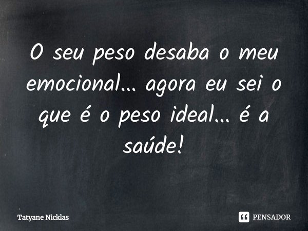 O seu peso desaba o meu emocional... agora eu sei o que é o peso ideal... é a saúde!⁠... Frase de Tatyane Nicklas.