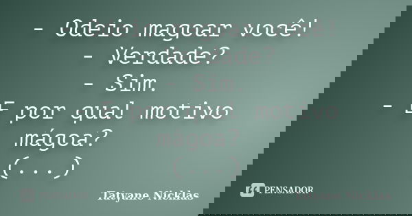- Odeio magoar você! - Verdade? - Sim. - E por qual motivo mágoa? (...)... Frase de Tatyane Nicklas.