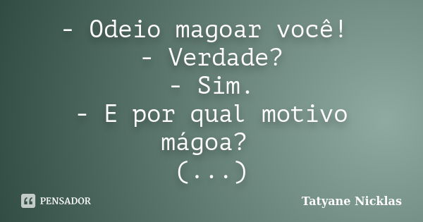 - Odeio magoar você! - Verdade? - Sim. - E por qual motivo mágoa? (...)... Frase de Tatyane Nicklas.