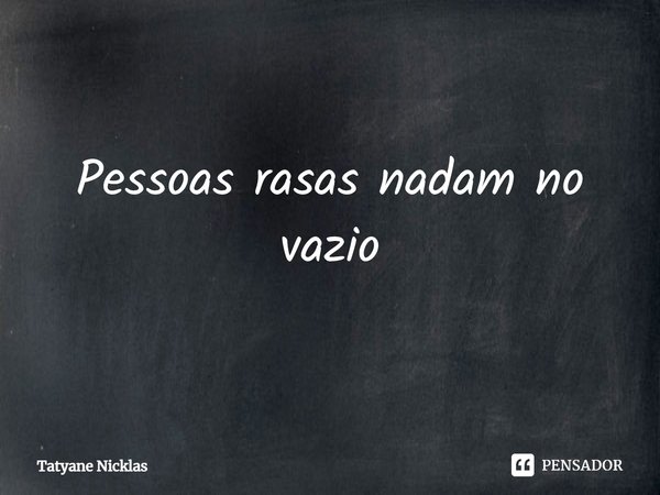 ⁠Pessoas rasas nadam no vazio... Frase de Tatyane Nicklas.