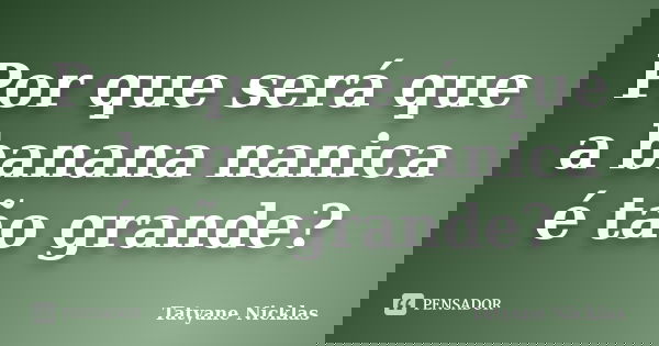 Por que será que a banana nanica é tão grande?... Frase de Tatyane Nicklas.