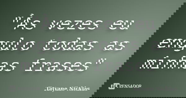 "Às vezes eu engulo todas as minhas frases"... Frase de Tatyane Nicklas.