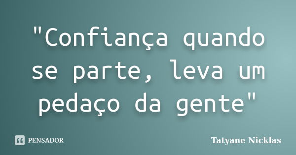 "Confiança quando se parte, leva um pedaço da gente"... Frase de Tatyane Nicklas.