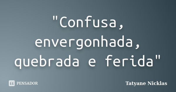 "Confusa, envergonhada, quebrada e ferida"... Frase de Tatyane Nicklas.