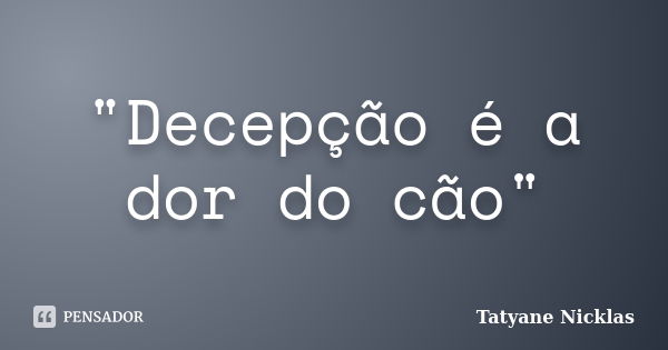 "Decepção é a dor do cão"... Frase de Tatyane Nicklas.