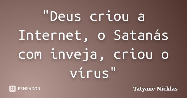 "Deus criou a Internet, o Satanás com inveja, criou o vírus"... Frase de Tatyane Nicklas.