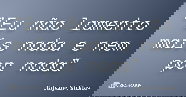 "Eu não lamento mais nada e nem por nada"... Frase de Tatyane Nicklas.