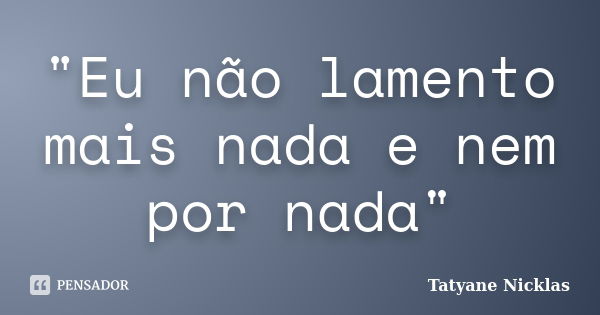 "Eu não lamento mais nada e nem por nada"... Frase de Tatyane Nicklas.