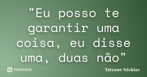 "Eu posso te garantir uma coisa, eu disse uma, duas não"... Frase de Tatyane Nicklas.