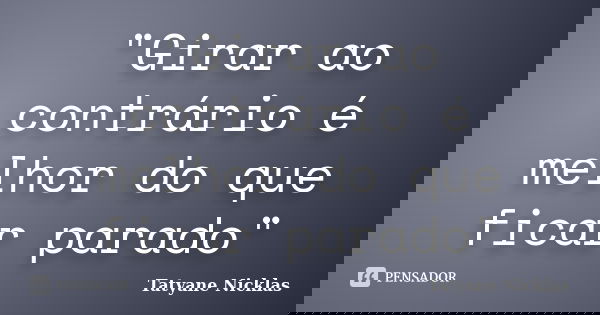 "Girar ao contrário é melhor do que ficar parado"... Frase de Tatyane Nicklas.