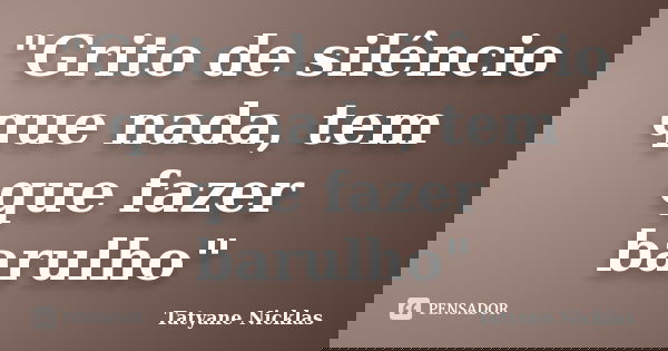 "Grito de silêncio que nada, tem que fazer barulho"... Frase de Tatyane Nicklas.